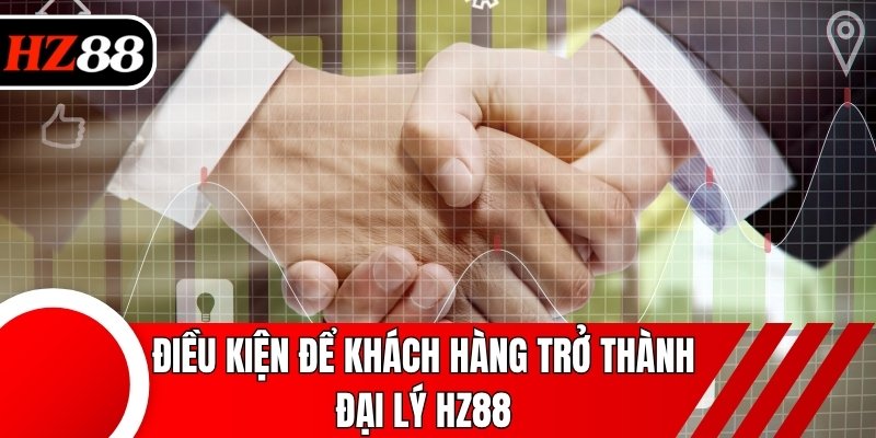 Điều kiện để khách hàng trở thành đại lý HZ88