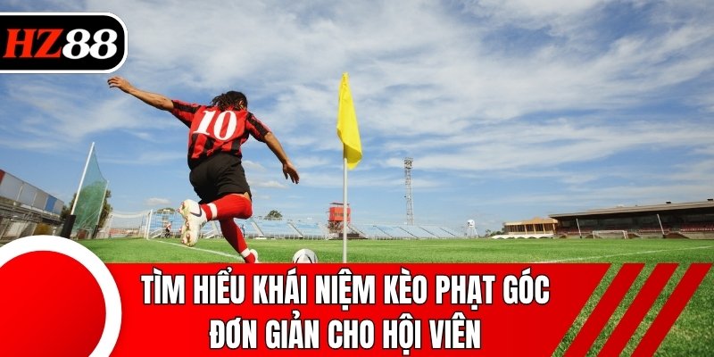 Tìm hiểu khái niệm kèo phạt góc đơn giản cho hội viên