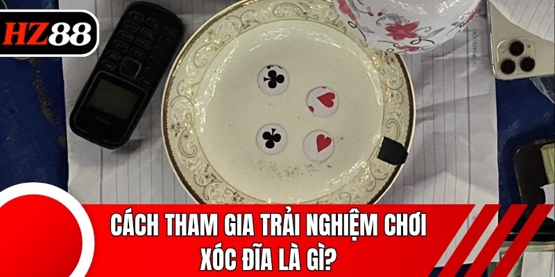 Cách tham gia trải nghiệm chơi xóc đĩa là gì?